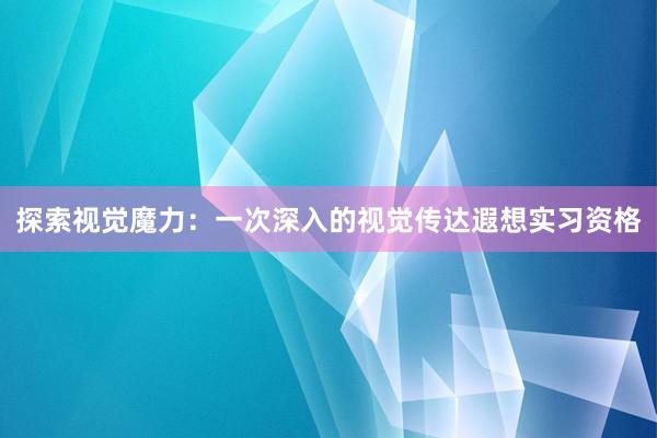 探索视觉魔力：一次深入的视觉传达遐想实习资格